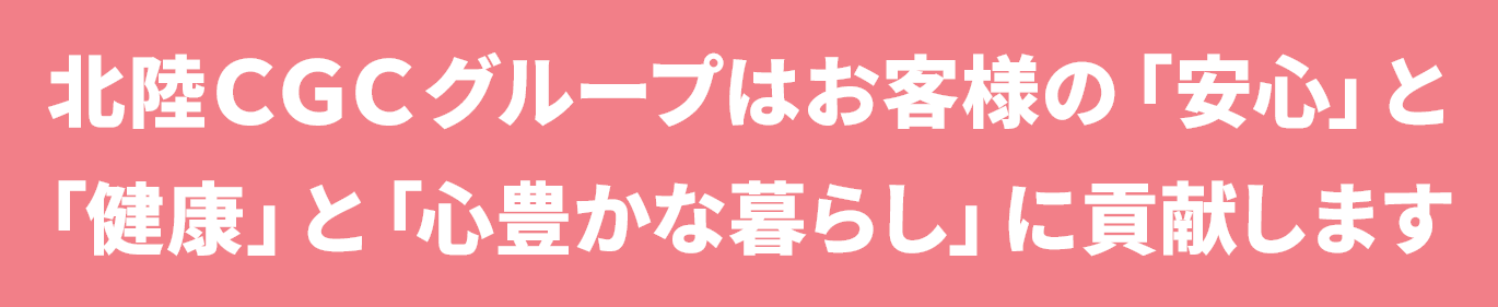 北陸ＣＧＣグループはお客様の「安心」と「健康」と「心豊かな暮らし」に貢献します