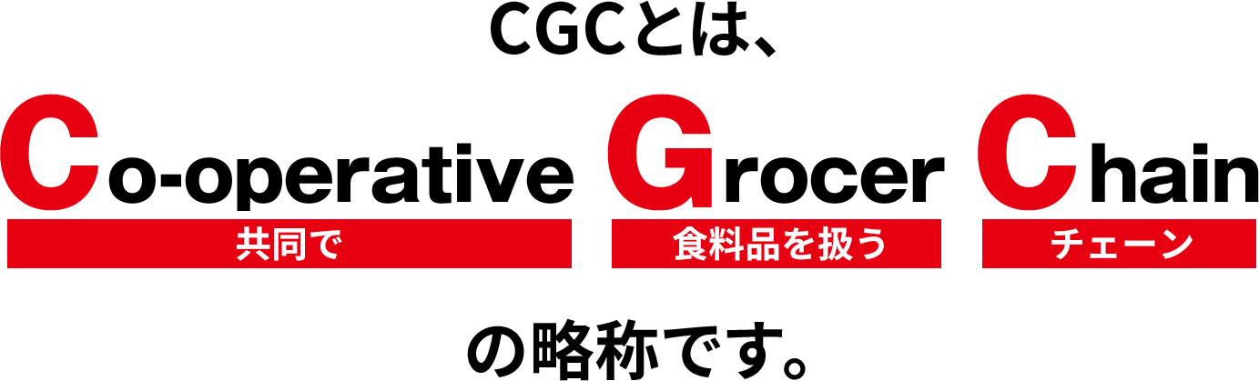 CGCとは、Co-operative(共同で) Grocer(食料品を扱う) Chain(チェーン)の略称です。